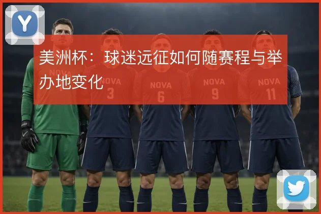 美洲杯：球迷远征如何随赛程与举办地变化