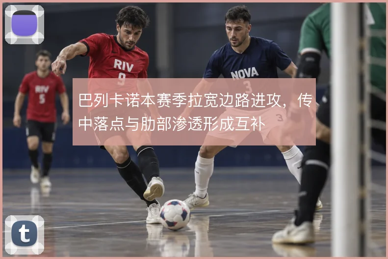 巴列卡诺本赛季拉宽边路进攻，传中落点与肋部渗透形成互补