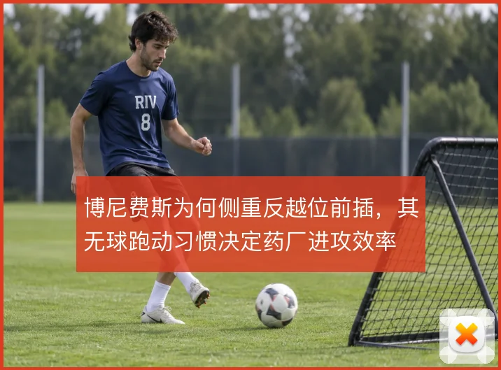 博尼费斯为何侧重反越位前插，其无球跑动习惯决定药厂进攻效率