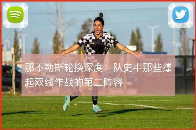 那不勒斯轮换深度：队史中那些撑起双线作战的第二阵容