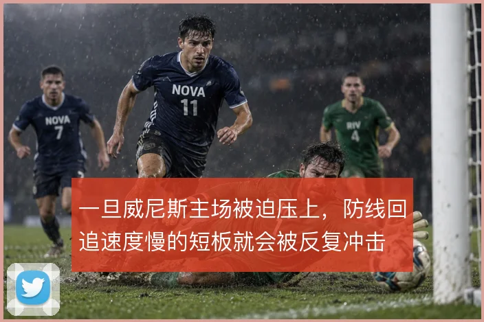 一旦威尼斯主场被迫压上，防线回追速度慢的短板就会被反复冲击
