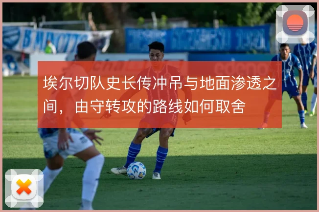 埃尔切队史长传冲吊与地面渗透之间，由守转攻的路线如何取舍