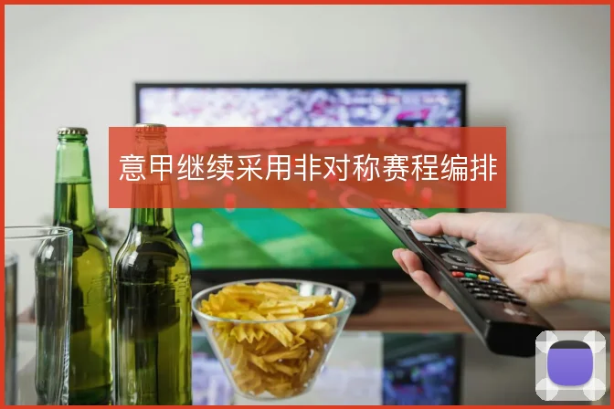 意甲继续采用非对称赛程编排