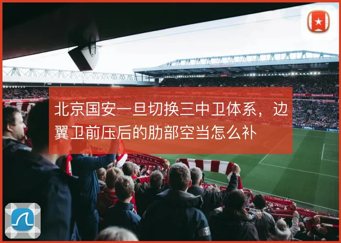 北京国安一旦切换三中卫体系，边翼卫前压后的肋部空当怎么补