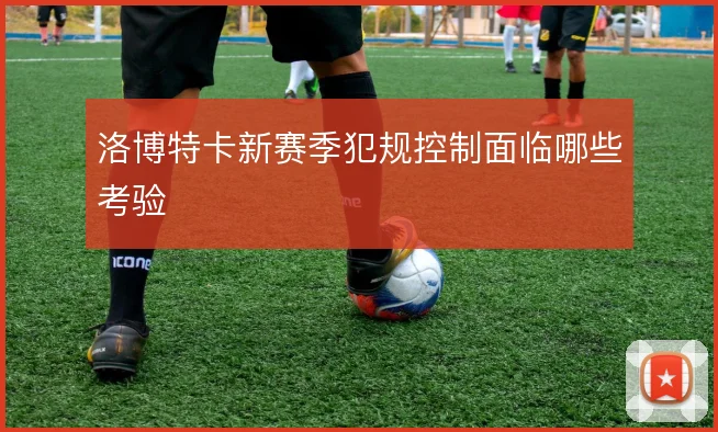 洛博特卡新赛季犯规控制面临哪些考验