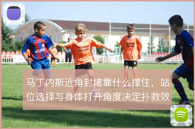 马丁内斯近角封堵靠什么撑住，站位选择与身体打开角度决定扑救效果