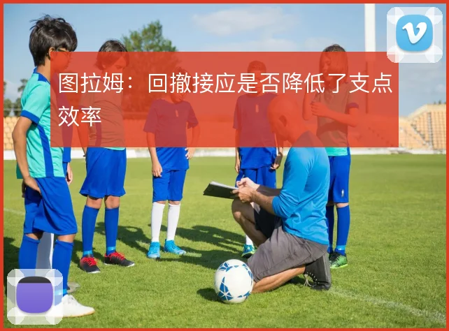 图拉姆：回撤接应是否降低了支点效率