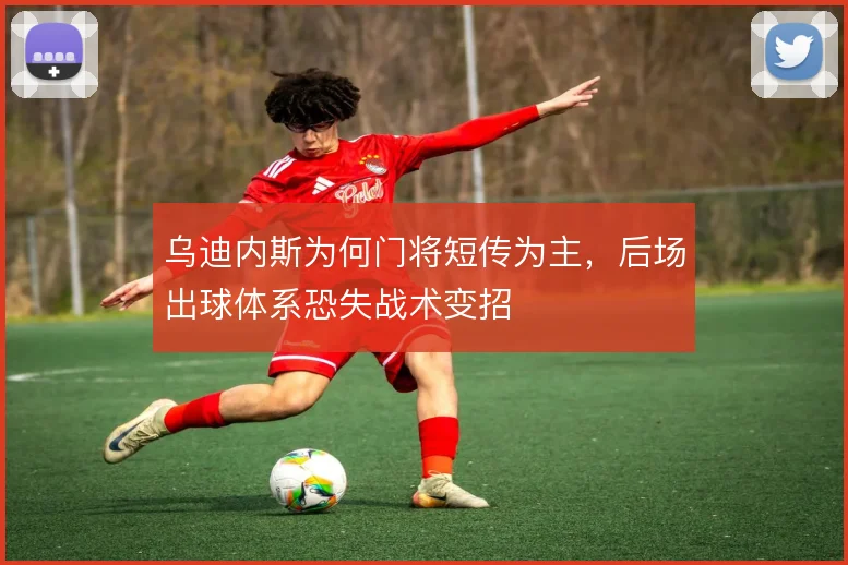乌迪内斯为何门将短传为主，后场出球体系恐失战术变招