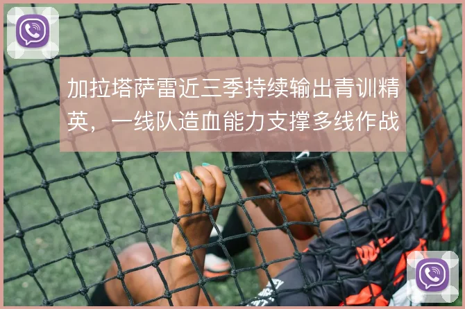 加拉塔萨雷近三季持续输出青训精英，一线队造血能力支撑多线作战
