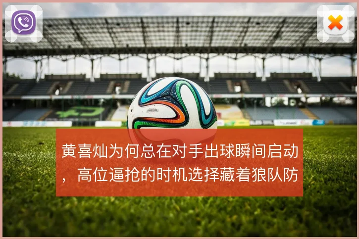 黄喜灿为何总在对手出球瞬间启动，高位逼抢的时机选择藏着狼队防守密码