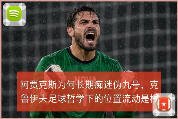 阿贾克斯为何长期痴迷伪九号，克鲁伊夫足球哲学下的位置流动是根源
