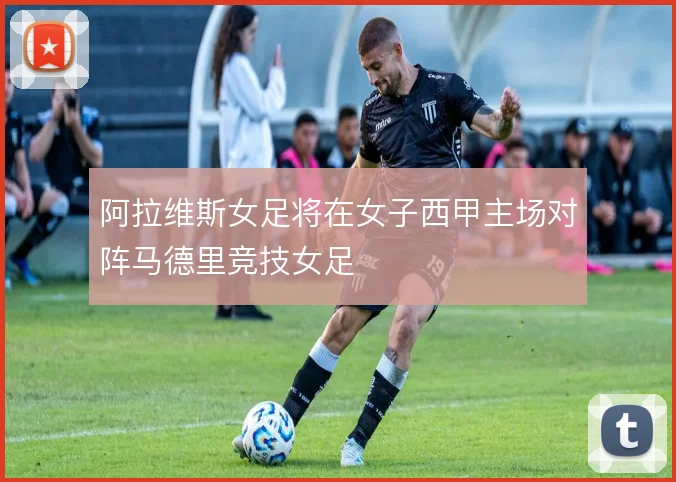 阿拉维斯女足将在女子西甲主场对阵马德里竞技女足