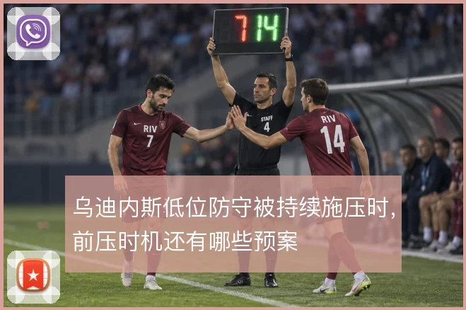 乌迪内斯低位防守被持续施压时，前压时机还有哪些预案