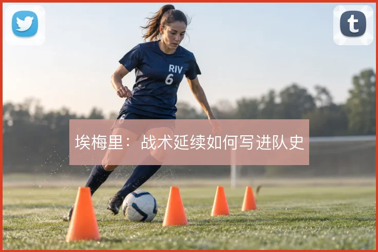 埃梅里：战术延续如何写进队史