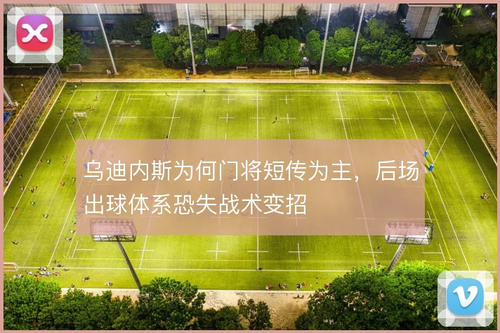 乌迪内斯为何门将短传为主，后场出球体系恐失战术变招