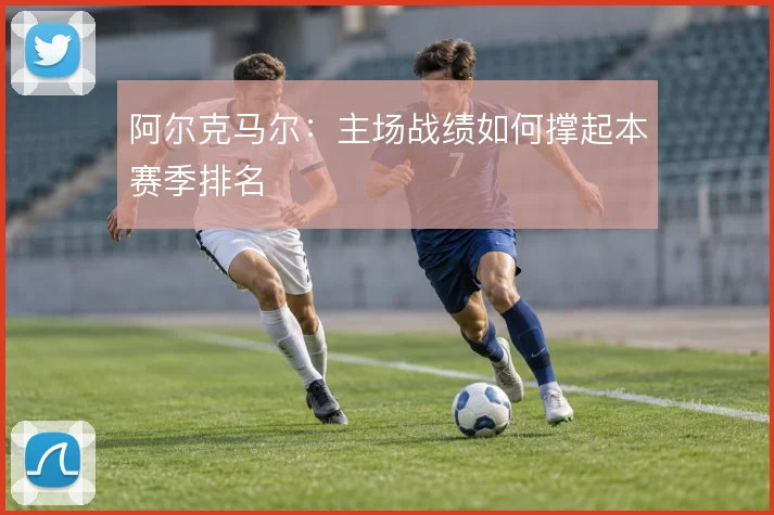 阿尔克马尔：主场战绩如何撑起本赛季排名