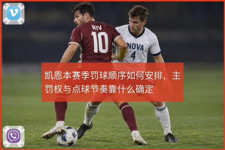 凯恩本赛季罚球顺序如何安排，主罚权与点球节奏靠什么确定