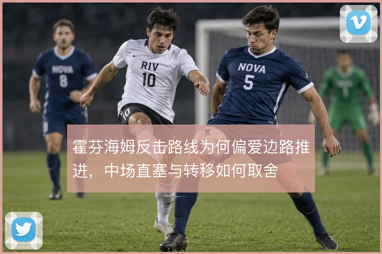 霍芬海姆反击路线为何偏爱边路推进，中场直塞与转移如何取舍