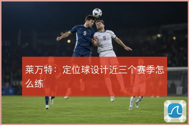 莱万特：定位球设计近三个赛季怎么练