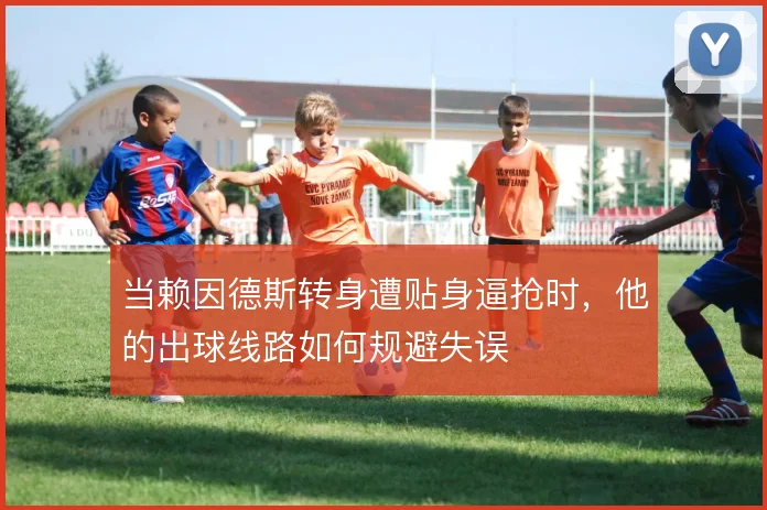 当赖因德斯转身遭贴身逼抢时，他的出球线路如何规避失误