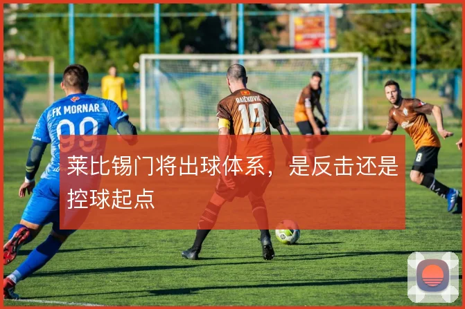 莱比锡门将出球体系，是反击还是控球起点