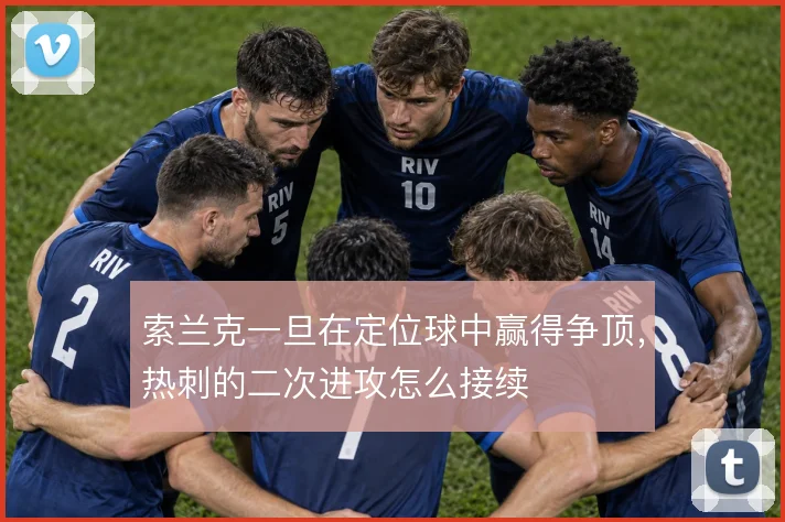 索兰克一旦在定位球中赢得争顶,热刺的二次进攻怎么接续