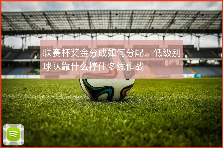 联赛杯奖金分成如何分配，低级别球队靠什么撑住多线作战