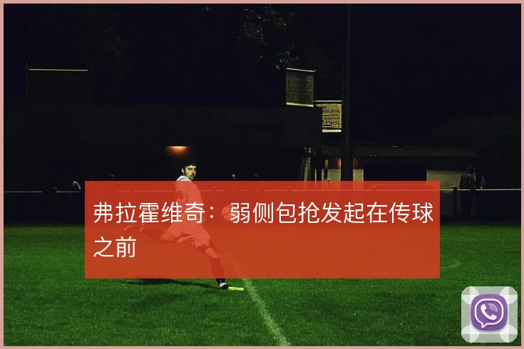 弗拉霍维奇：弱侧包抢发起在传球之前