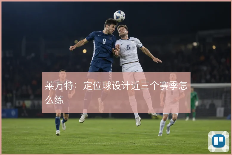 莱万特：定位球设计近三个赛季怎么练