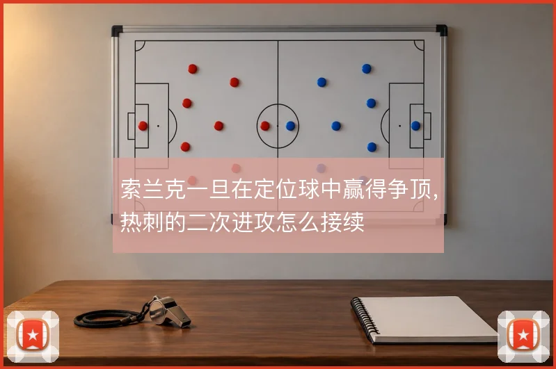 索兰克一旦在定位球中赢得争顶,热刺的二次进攻怎么接续