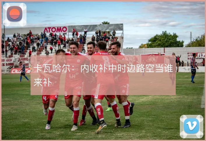 卡瓦哈尔：内收补中时边路空当谁来补