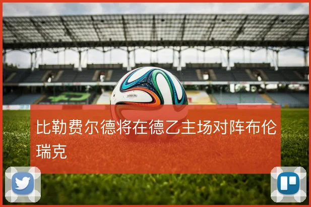 比勒费尔德将在德乙主场对阵布伦瑞克