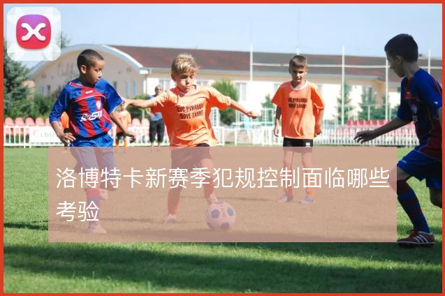 洛博特卡新赛季犯规控制面临哪些考验