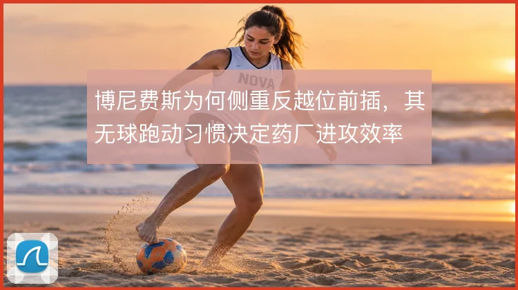 博尼费斯为何侧重反越位前插，其无球跑动习惯决定药厂进攻效率