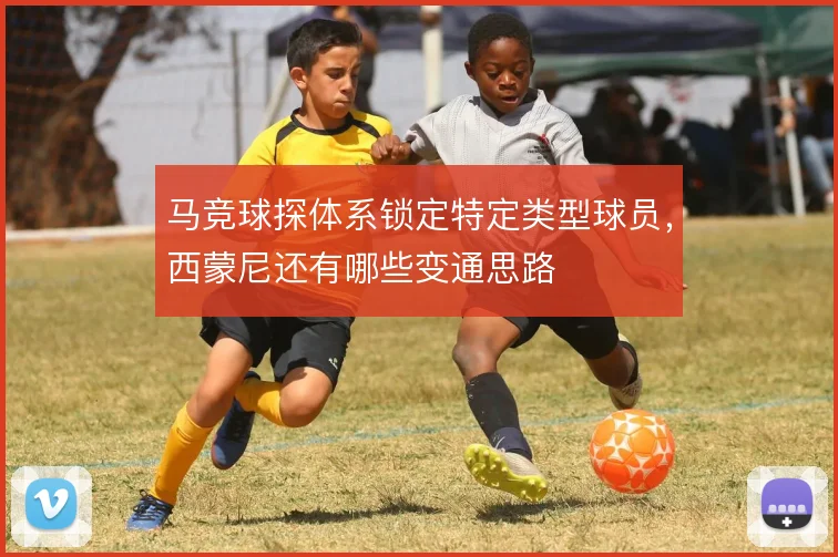 马竞球探体系锁定特定类型球员，西蒙尼还有哪些变通思路