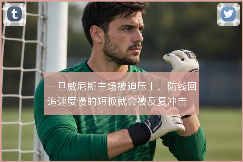 一旦威尼斯主场被迫压上，防线回追速度慢的短板就会被反复冲击