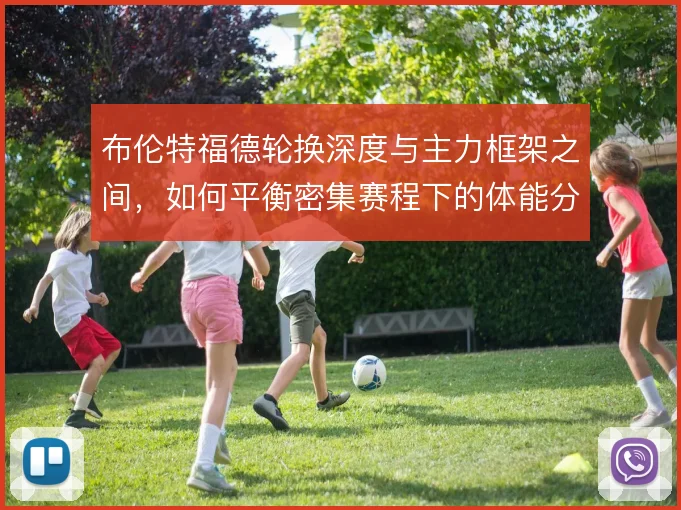 布伦特福德轮换深度与主力框架之间，如何平衡密集赛程下的体能分配