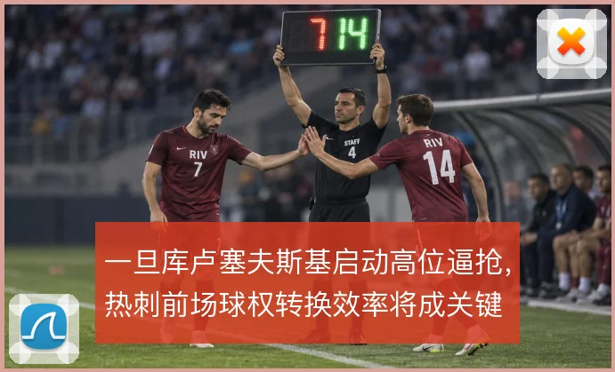 一旦库卢塞夫斯基启动高位逼抢，热刺前场球权转换效率将成关键