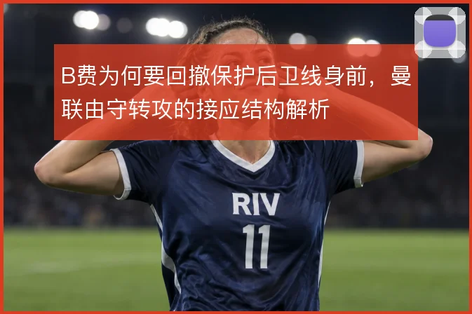 B费为何要回撤保护后卫线身前，曼联由守转攻的接应结构解析