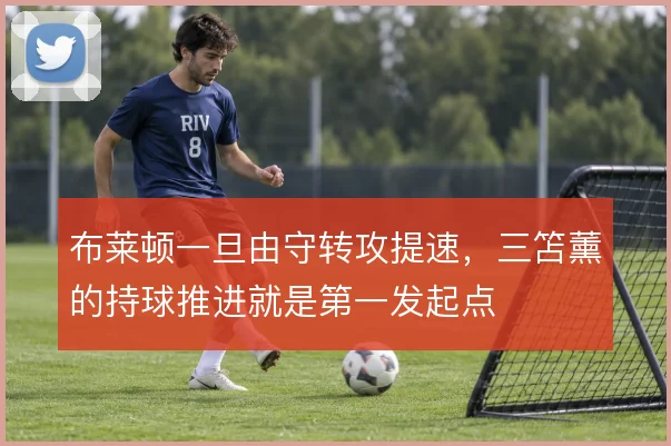 布莱顿一旦由守转攻提速，三笘薰的持球推进就是第一发起点