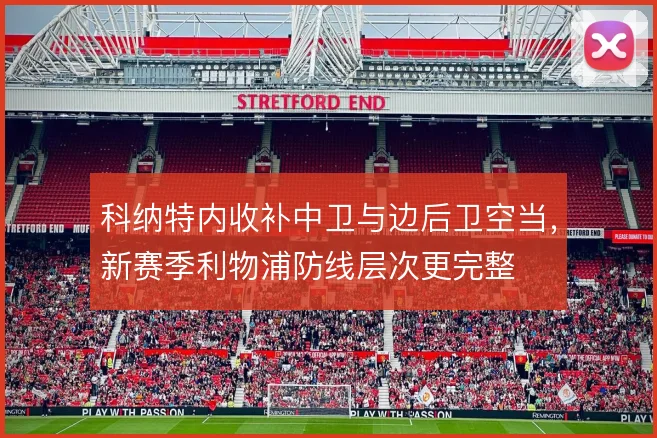 科纳特内收补中卫与边后卫空当，新赛季利物浦防线层次更完整