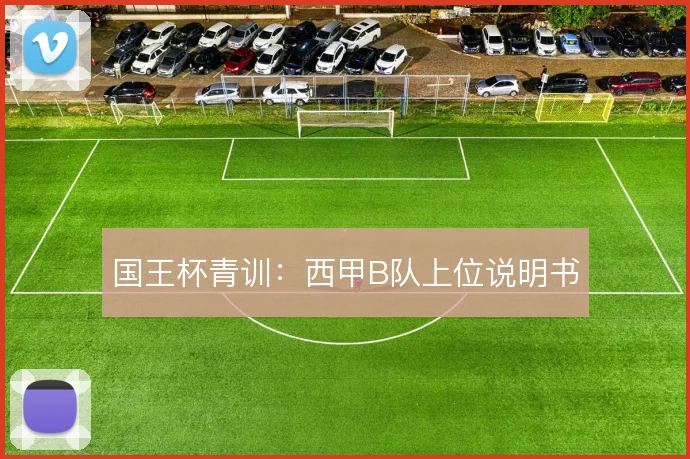 国王杯青训：西甲B队上位说明书